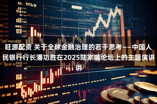 旺源配资 关于全球金融治理的若干思考——中国人民银行行长潘功胜在2025陆家嘴论坛上的主题演讲