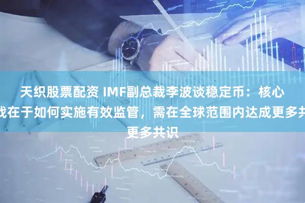 天织股票配资 IMF副总裁李波谈稳定币：核心挑战在于如何实施有效监管，需在全球范围内达成更多共识
