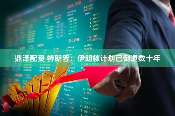 鼎泽配资 特朗普：伊朗核计划已倒退数十年