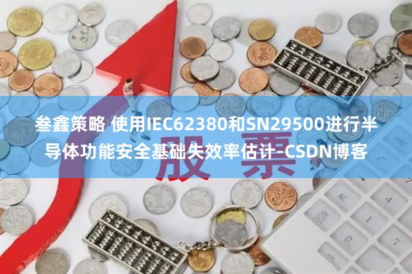 叁鑫策略 使用IEC62380和SN29500进行半导体功能安全基础失效率估计-CSDN博客