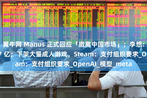 翼牛网 Manus 正式回应「撤离中国市场」；李想：理想现金储备 1107 亿；下架大量成人游戏，Steam：支付组织要求_OpenAI_模型_meta
