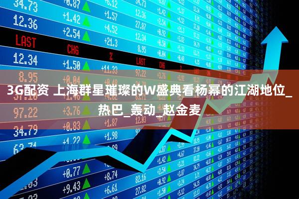 3G配资 上海群星璀璨的W盛典看杨幂的江湖地位_热巴_轰动_赵金麦
