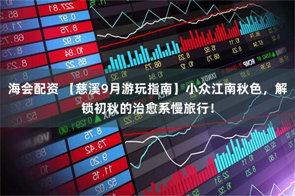 海会配资 【慈溪9月游玩指南】小众江南秋色，解锁初秋的治愈系慢旅行！